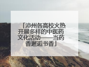 漳州各高校火热开展多样的中医药文化活动——当药香邂逅书香