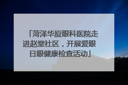 菏泽华厦眼科医院走进赵堂社区，开展爱眼日眼健康检查活动
