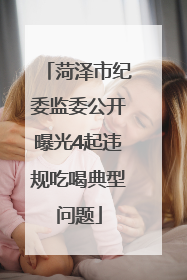 菏泽市纪委监委公开曝光4起违规吃喝典型问题