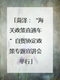 菏泽：“海关政策直通车”自贸协定政策专题宣讲会举行