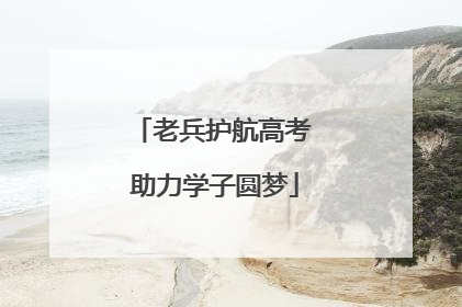 老兵护航高考 助力学子圆梦