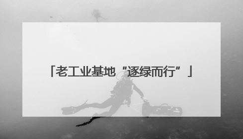 老工业基地“逐绿而行”