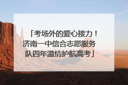 考场外的爱心接力！济南一中信合志愿服务队四年温情护航高考