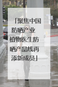 聚焦中国防晒产业 植物医生防晒产品线再添新成员