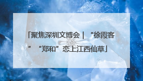 聚焦深圳文博会｜“徐霞客”“郑和”恋上江西仙草
