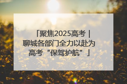 聚焦2025高考｜聊城各部门全力以赴为高考“保驾护航”