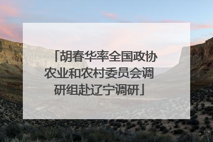 胡春华率全国政协农业和农村委员会调研组赴辽宁调研
