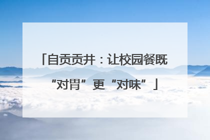 自贡贡井：让校园餐既“对胃”更“对味”
