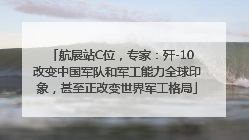 航展站C位，专家：歼-10改变中国军队和军工能力全球印象，甚至正改变世界军工格局