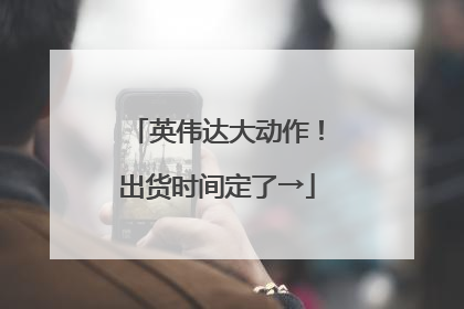 英伟达大动作！出货时间定了→