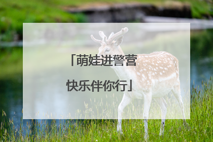 萌娃进警营 快乐伴你行