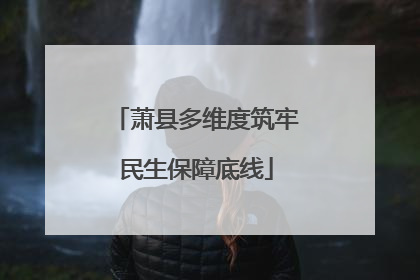 萧县多维度筑牢民生保障底线