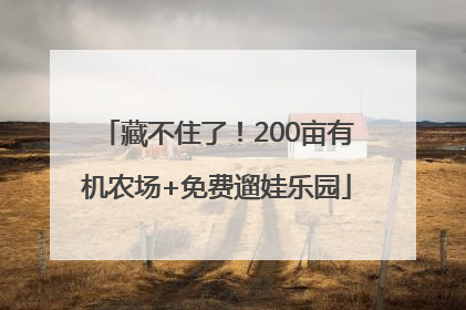 藏不住了！200亩有机农场+免费遛娃乐园