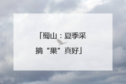 蜀山：夏季采摘“果”真好