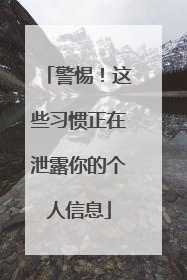 警惕！这些习惯正在泄露你的个人信息