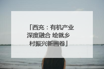 西充：有机产业深度融合 绘就乡村振兴新画卷