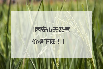 西安市天然气价格下降！