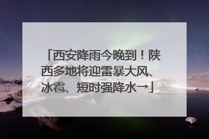西安降雨今晚到！陕西多地将迎雷暴大风、冰雹、短时强降水→
