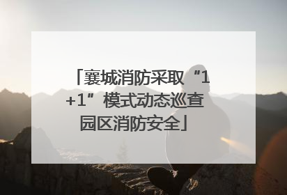 襄城消防采取“1+1”模式动态巡查园区消防安全