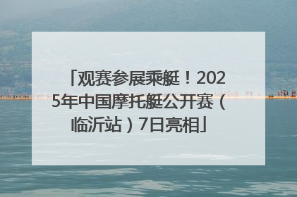 观赛参展乘艇！2025年中国摩托艇公开赛（临沂站）7日亮相