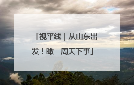 视平线｜从山东出发！瞰一周天下事