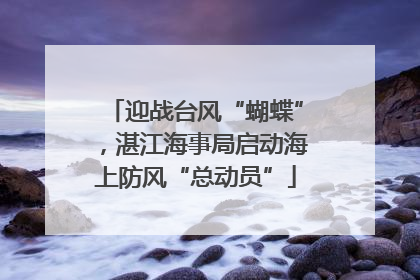 迎战台风“蝴蝶”，湛江海事局启动海上防风“总动员”