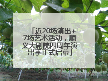 近20场演出+7场艺术活动，顺义大剧院四周年演出季正式启幕