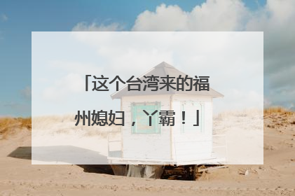 这个台湾来的福州媳妇，丫霸！