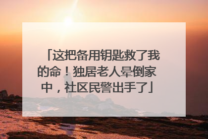 这把备用钥匙救了我的命！独居老人晕倒家中，社区民警出手了