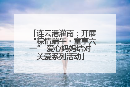 连云港灌南：开展“粽情端午・童享六一” 爱心妈妈结对关爱系列活动
