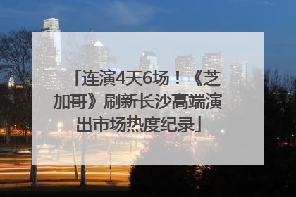连演4天6场！《芝加哥》刷新长沙高端演出市场热度纪录