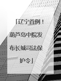 辽宁首例！葫芦岛中院发布长城司法保护令