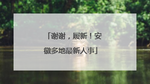 谢谢，履新！安徽多地最新人事