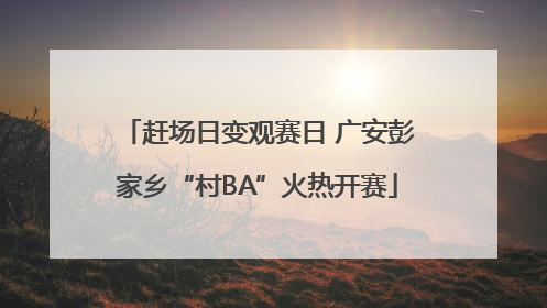 赶场日变观赛日 广安彭家乡“村BA”火热开赛