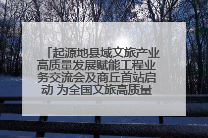 起源地县域文旅产业高质量发展赋能工程业务交流会及商丘首站启动 为全国文旅高质量发展注入强劲动能