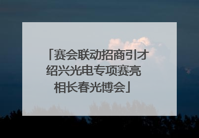 赛会联动招商引才 绍兴光电专项赛亮相长春光博会