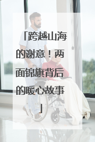 跨越山海的谢意！两面锦旗背后的暖心故事