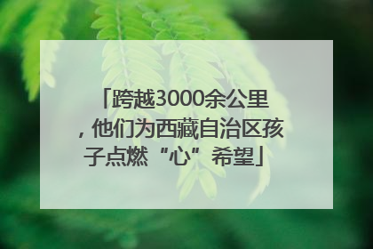 跨越3000余公里，他们为西藏自治区孩子点燃“心”希望