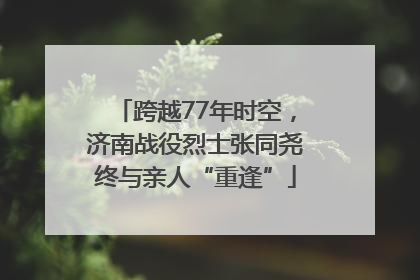 跨越77年时空，济南战役烈士张同尧终与亲人“重逢”