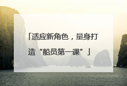 适应新角色，量身打造“船员第一课”