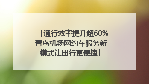 通行效率提升超60% 青岛机场网约车服务新模式让出行更便捷