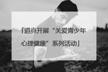 道真开展“关爱青少年心理健康”系列活动