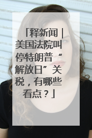 释新闻｜美国法院叫停特朗普“解放日”关税，有哪些看点？