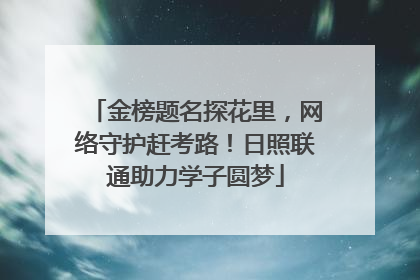 金榜题名探花里，网络守护赶考路！日照联通助力学子圆梦