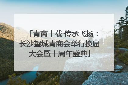 青商十载·传承飞扬：长沙望城青商会举行换届大会暨十周年盛典