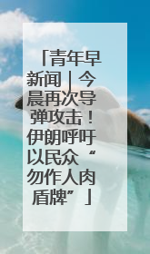 青年早新闻｜今晨再次导弹攻击！伊朗呼吁以民众“勿作人肉盾牌”