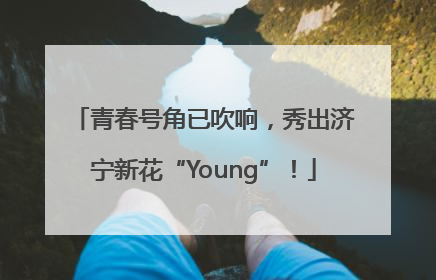 青春号角已吹响，秀出济宁新花“Young”！
