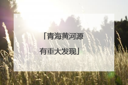 青海黄河源有重大发现