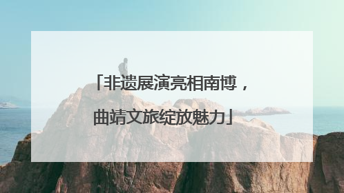 非遗展演亮相南博，曲靖文旅绽放魅力