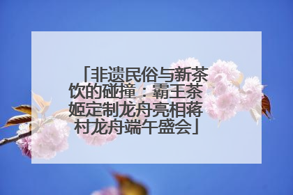 非遗民俗与新茶饮的碰撞：霸王茶姬定制龙舟亮相蒋村龙舟端午盛会